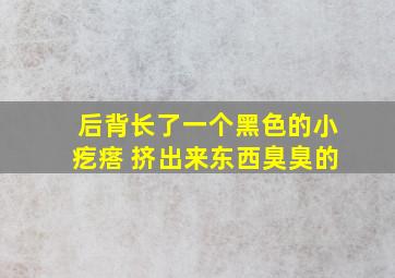 后背长了一个黑色的小疙瘩 挤出来东西臭臭的